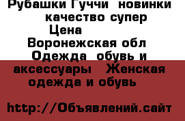 Рубашки Гуччи ,новинки 2018,качество супер › Цена ­ 1 450 - Воронежская обл. Одежда, обувь и аксессуары » Женская одежда и обувь   